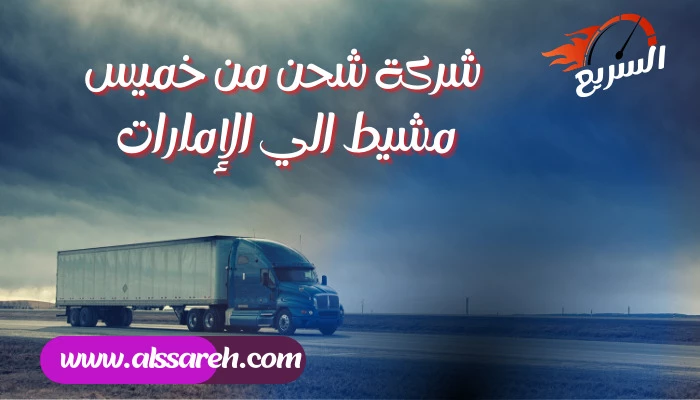 شركة شحن من خميس مشيط الي الإمارات